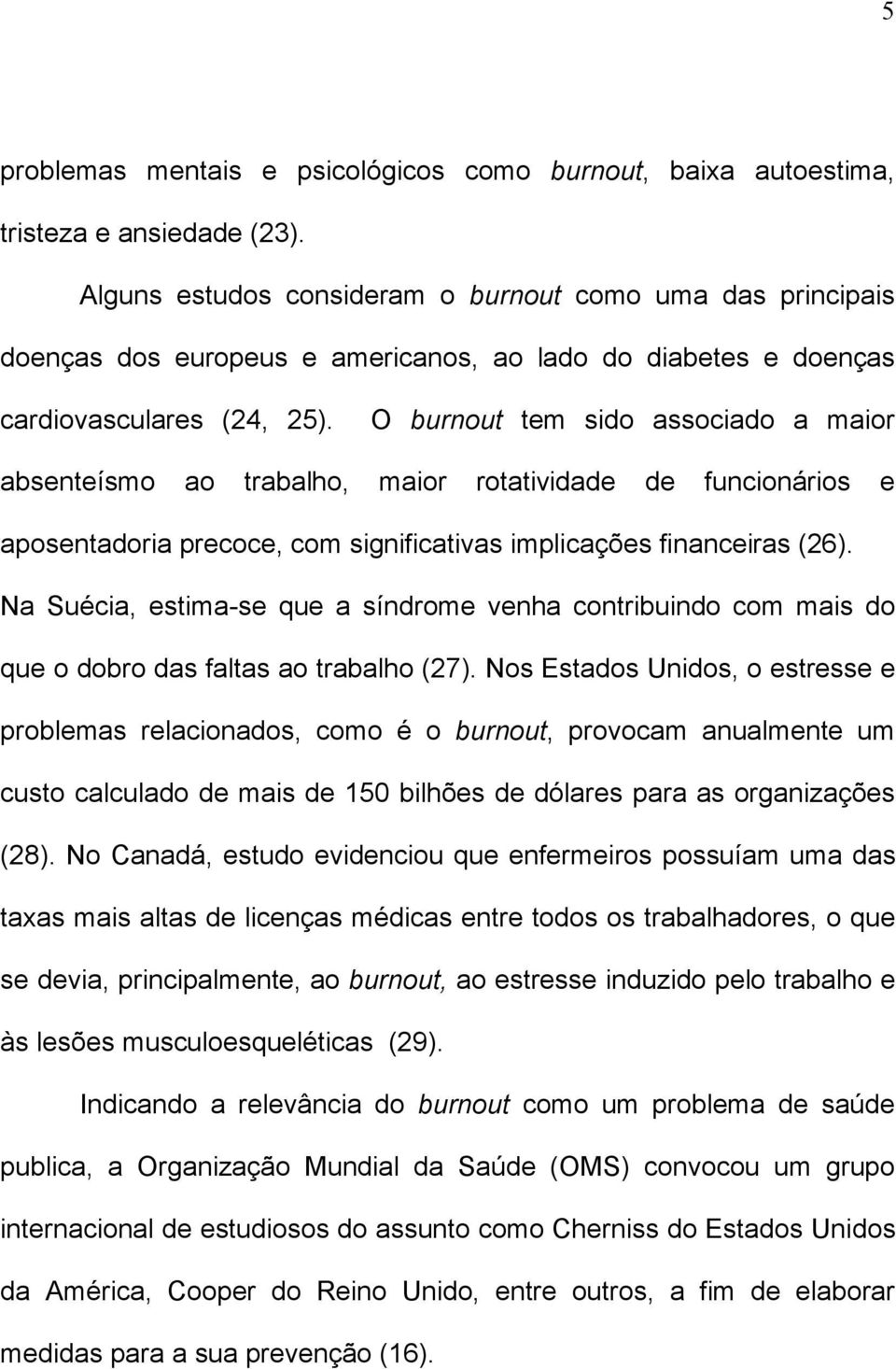 O burnout tem sido associado a maior absenteísmo ao trabalho, maior rotatividade de funcionários e aposentadoria precoce, com significativas implicações financeiras (26).