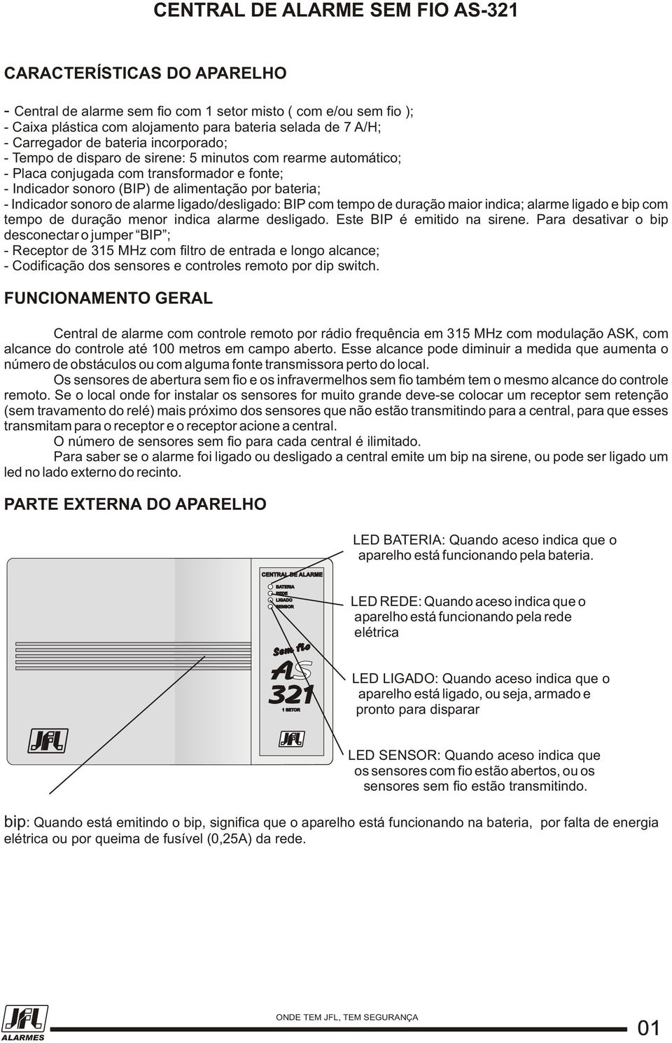 sonoro de alarme ligado/desligado: BIP com tempo de duração maior indica; alarme ligado e bip com tempo de duração menor indica alarme desligado. Este BIP é emitido na sirene.