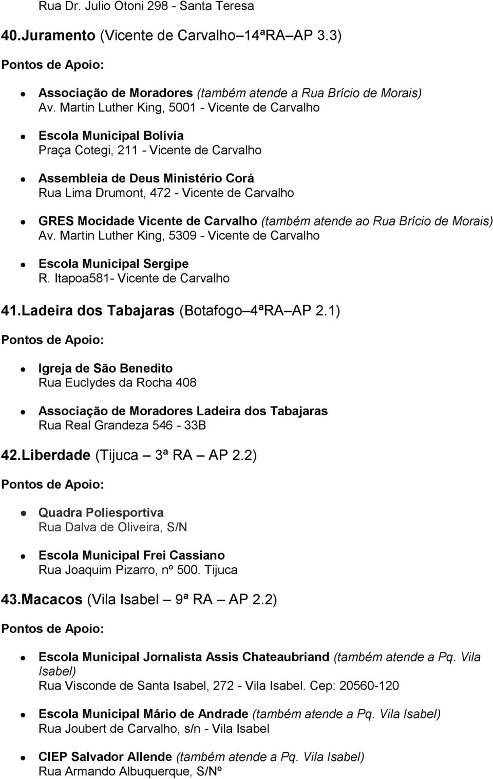 Mocidade Vicente de Carvalho (também atende ao Rua Brício de Morais) Av. Martin Luther King, 5309 - Vicente de Carvalho Escola Municipal Sergipe R. Itapoa581- Vicente de Carvalho 41.