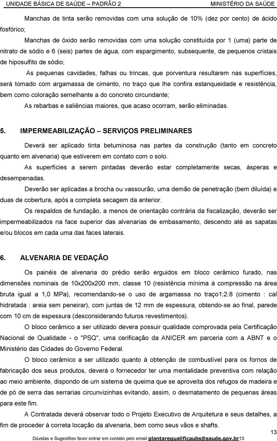 com argamassa de cimento, no traço que lhe confira estanqueidade e resistência, bem como coloração semelhante a do concreto circundante; As rebarbas e saliências maiores, que acaso ocorram, serão