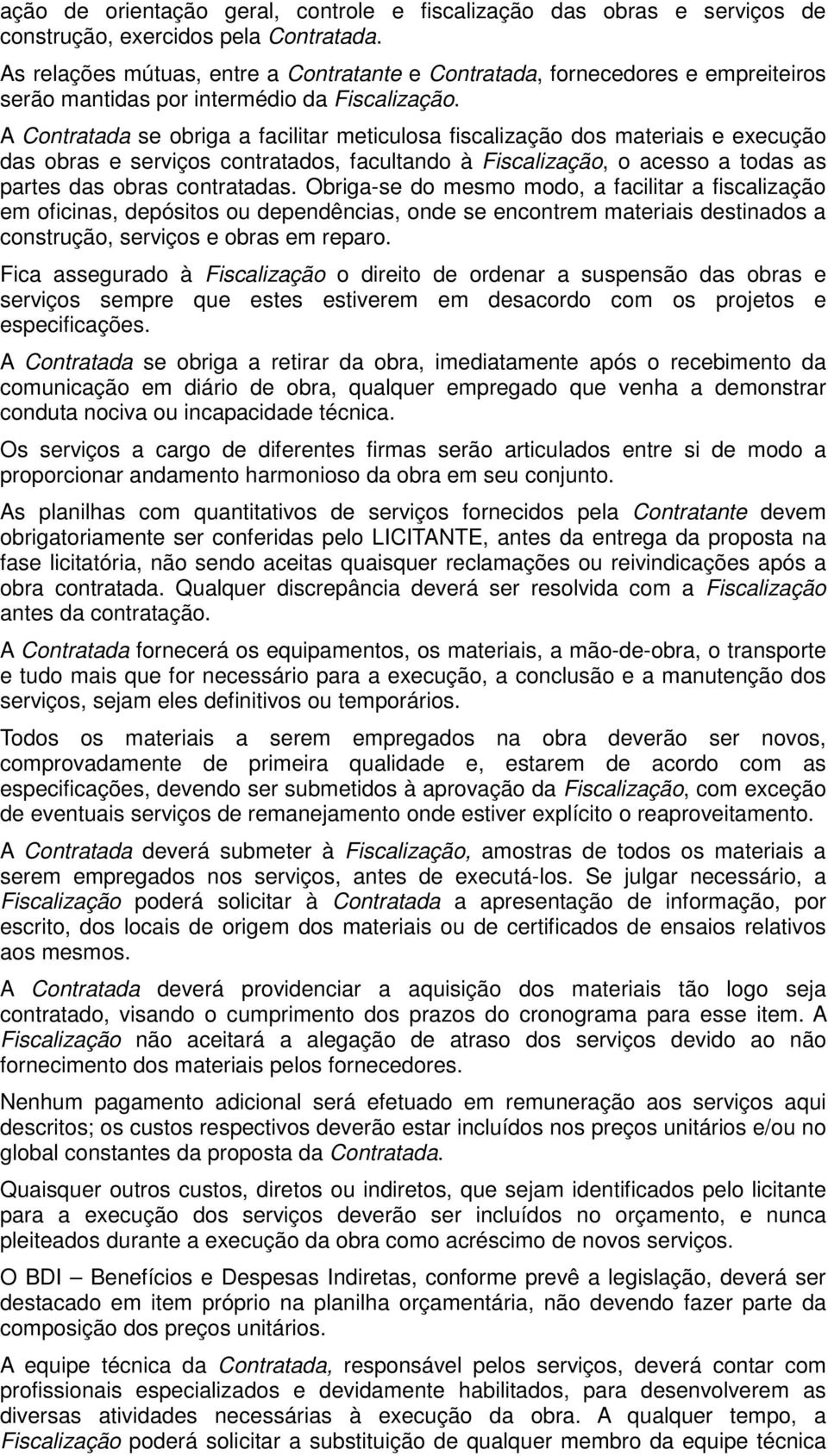 A Contratada se obriga a facilitar meticulosa fiscalização dos materiais e execução das obras e serviços contratados, facultando à Fiscalização, o acesso a todas as partes das obras contratadas.