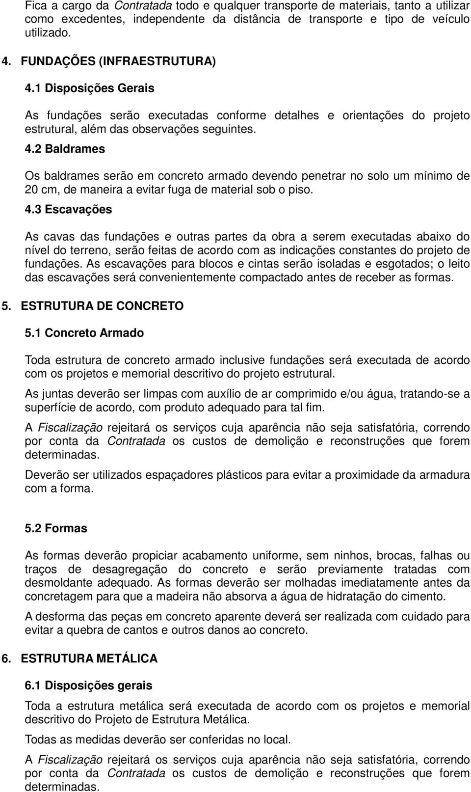 4.3 Escavações As cavas das fundações e outras partes da obra a serem executadas abaixo do nível do terreno, serão feitas de acordo com as indicações constantes do projeto de fundações.