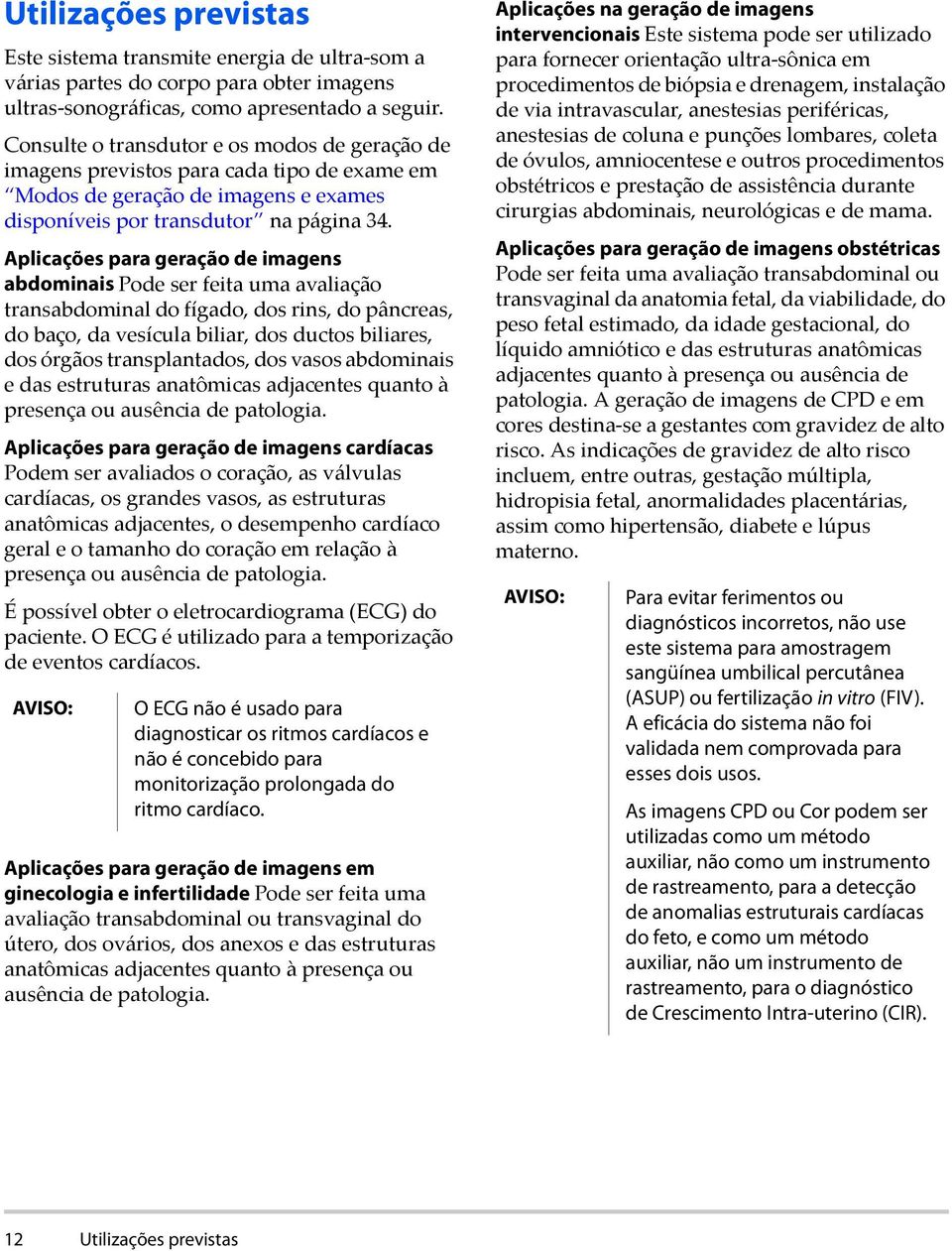 Aplicações para geração de imagens abdominais Pode ser feita uma avaliação transabdominal do fígado, dos rins, do pâncreas, do baço, da vesícula biliar, dos ductos biliares, dos órgãos