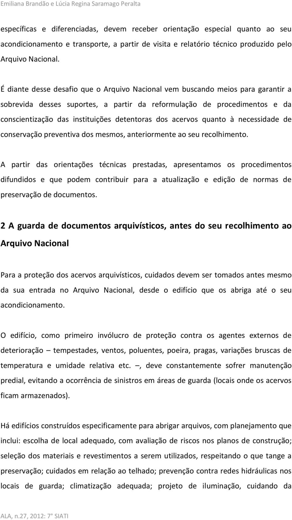 É diante desse desafio que o Arquivo Nacional vem buscando meios para garantir a sobrevida desses suportes, a partir da reformulação de procedimentos e da conscientização das instituições detentoras