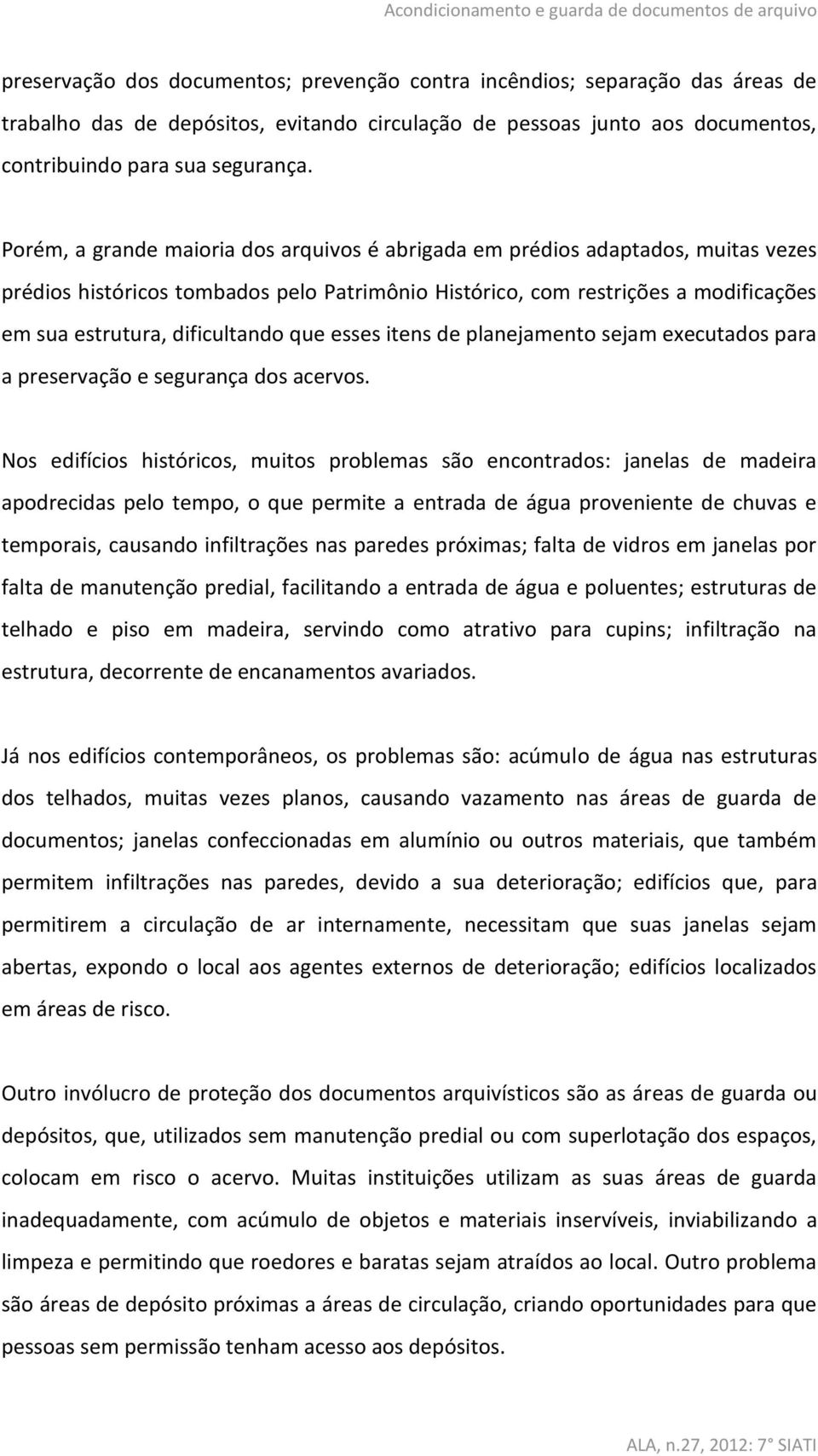 Porém, a grande maioria dos arquivos é abrigada em prédios adaptados, muitas vezes prédios históricos tombados pelo Patrimônio Histórico, com restrições a modificações em sua estrutura, dificultando