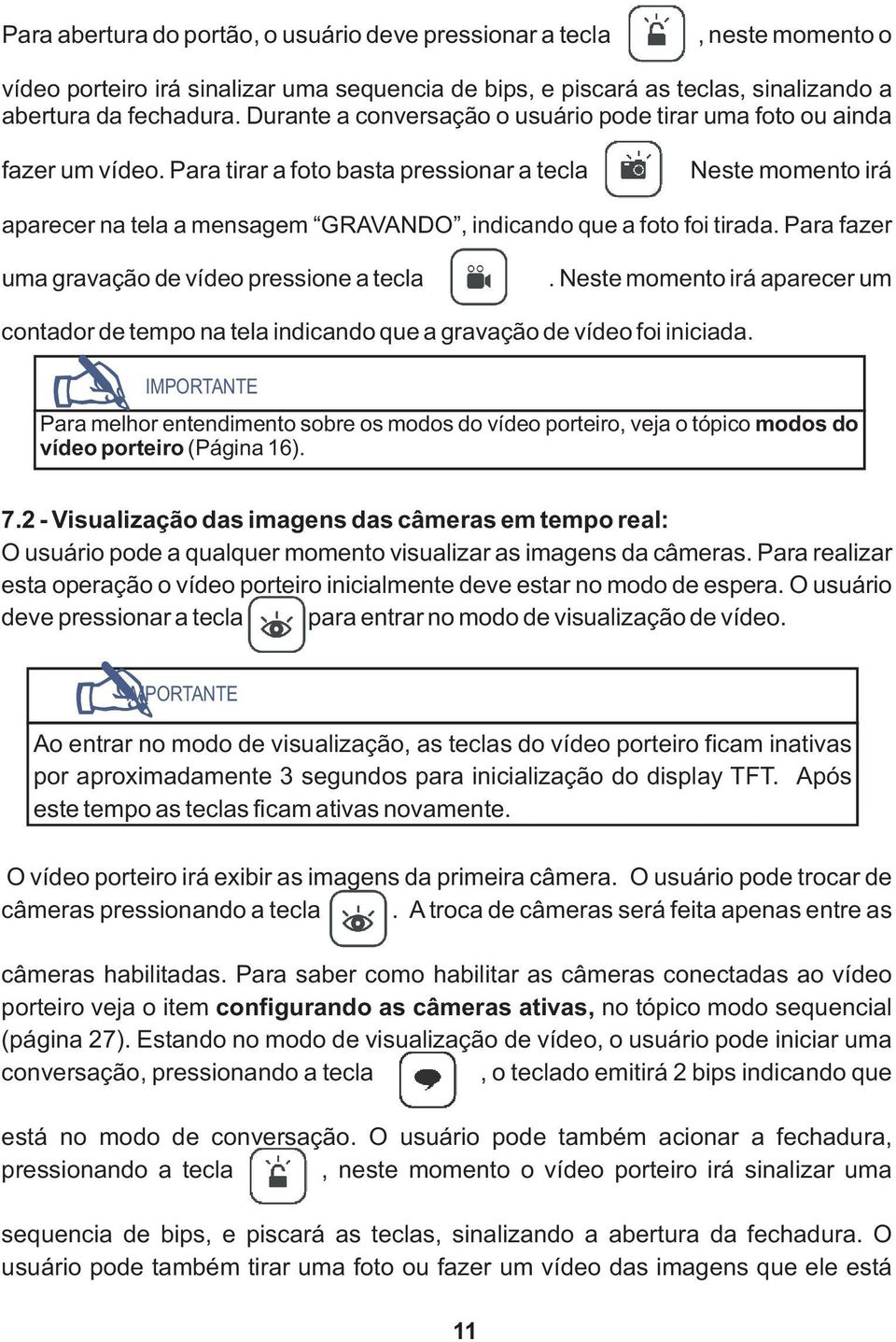 Neste momento irá aparecer na tela a mensagem GRAVANDO, indicando que a foto foi tirada. Para fazer uma gravação de vídeo pressione a tecla.