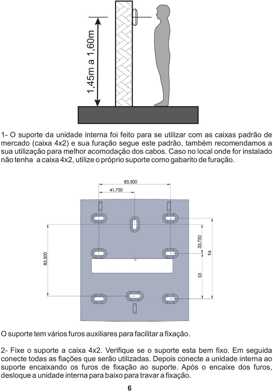 O suporte tem vários furos auxiliares para facilitar a fixação. 2- Fixe o suporte a caixa 4x2. Verifique se o suporte esta bem fixo.