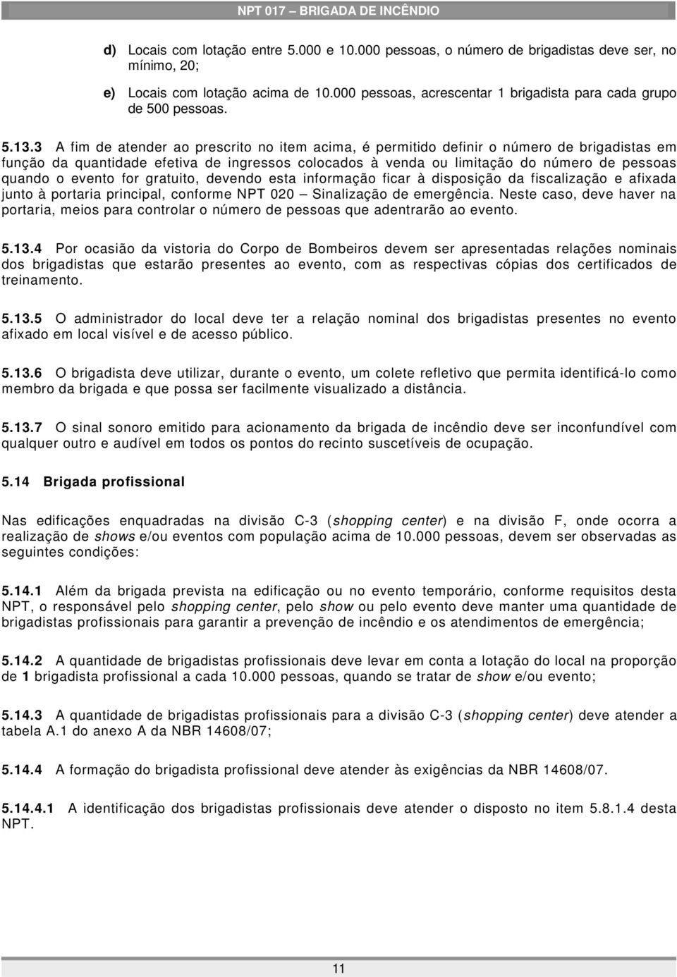 3 A fim de atender ao prescrito no item acima, é permitido definir o número de brigadistas em função da quantidade efetiva de ingressos colocados à venda ou limitação do número de pessoas quando o