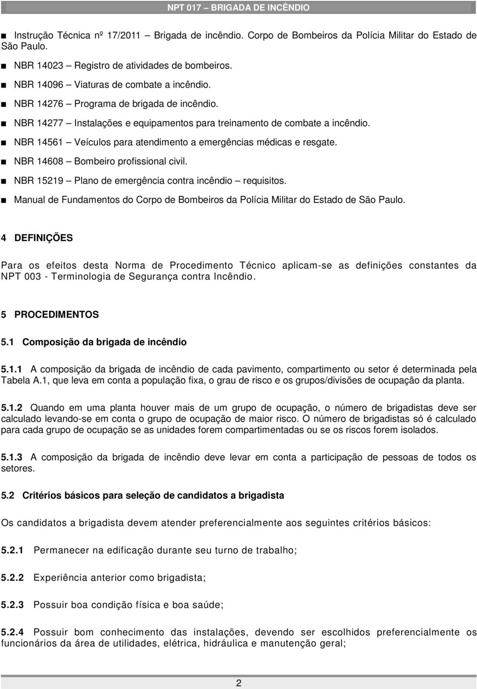 NBR 14608 Bombeiro profissional civil. NBR 15219 Plano de emergência contra incêndio requisitos. Manual de Fundamentos do Corpo de Bombeiros da Polícia Militar do Estado de São Paulo.