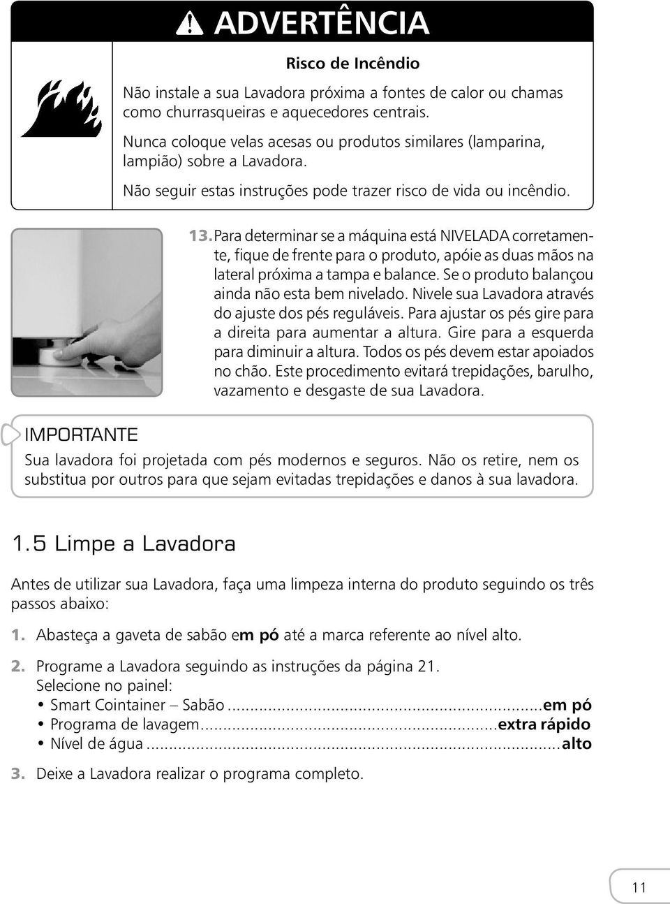 Para determinar se a máquina está NIVELADA corretamente, fique de frente para o produto, apóie as duas mãos na lateral próxima a tampa e balance. Se o produto balançou ainda não esta bem nivelado.