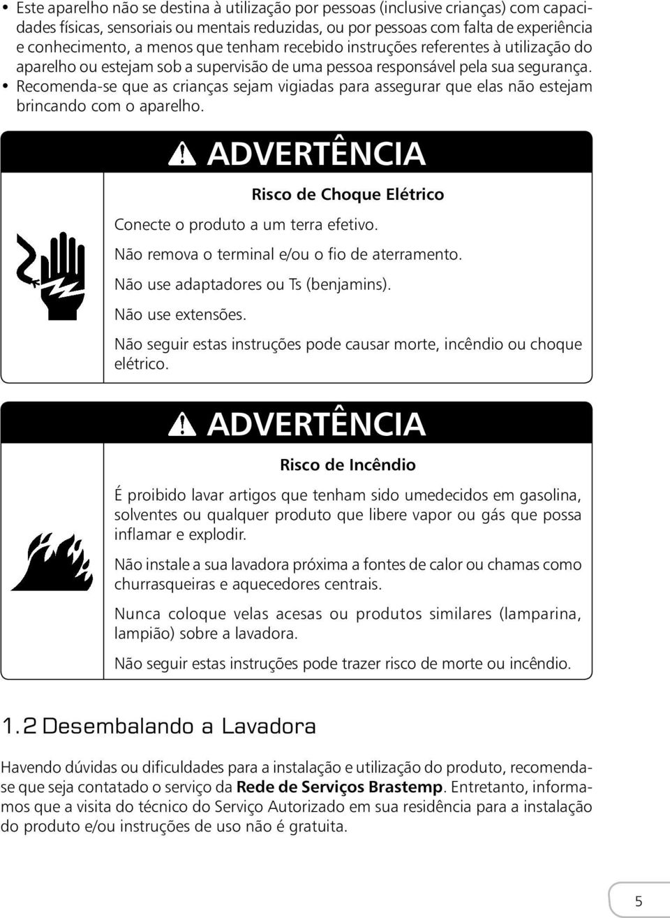 Recomenda-se que as crianças sejam vigiadas para assegurar que elas não estejam brincando com o aparelho. ADVERTÊNCIA Risco de Choque Elétrico Conecte o produto a um terra efetivo.