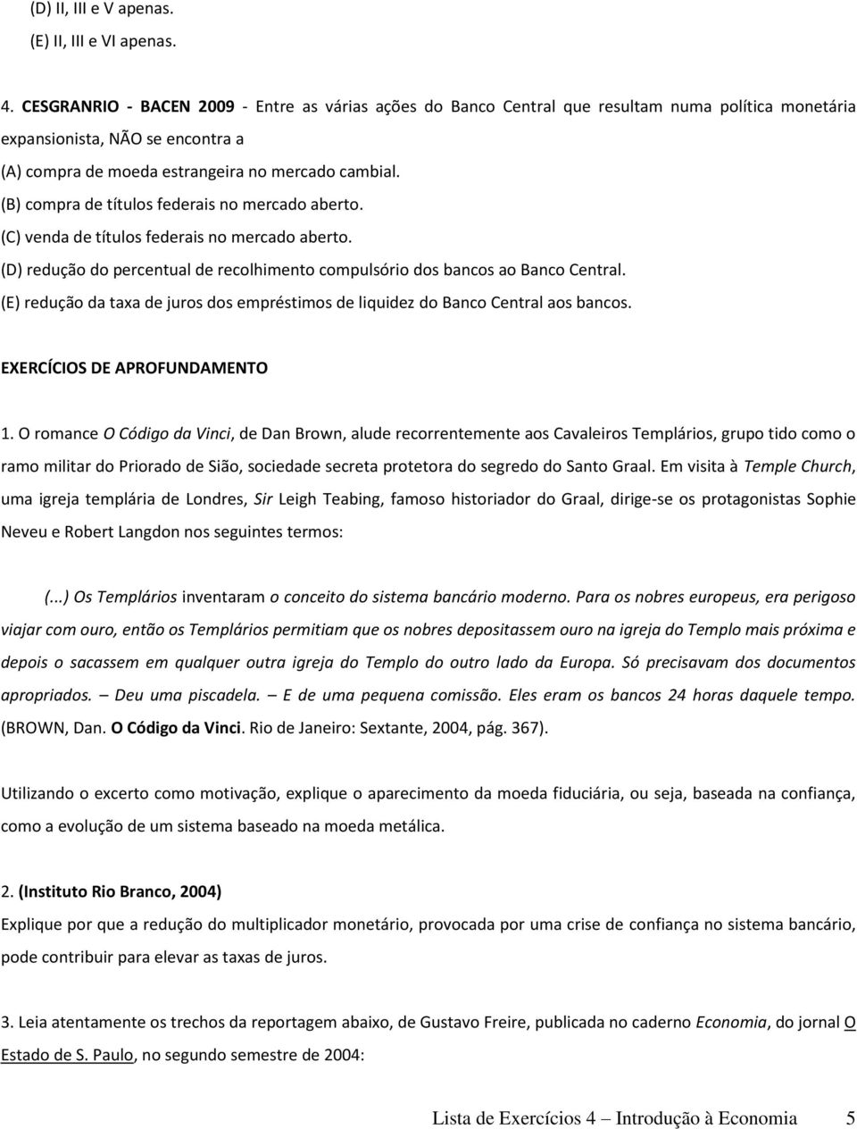 (B) compra de títulos federais no mercado aberto. (C) venda de títulos federais no mercado aberto. (D) redução do percentual de recolhimento compulsório dos bancos ao Banco Central.