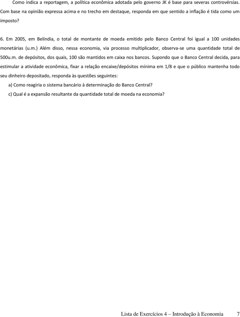 Em 2005, em Belíndia, o total de montante de moeda emitido pelo Banco Central foi igual a 100 unidades monetárias (u.m.) Além disso, nessa economia, via processo multiplicador, observa-se uma quantidade total de 500u.