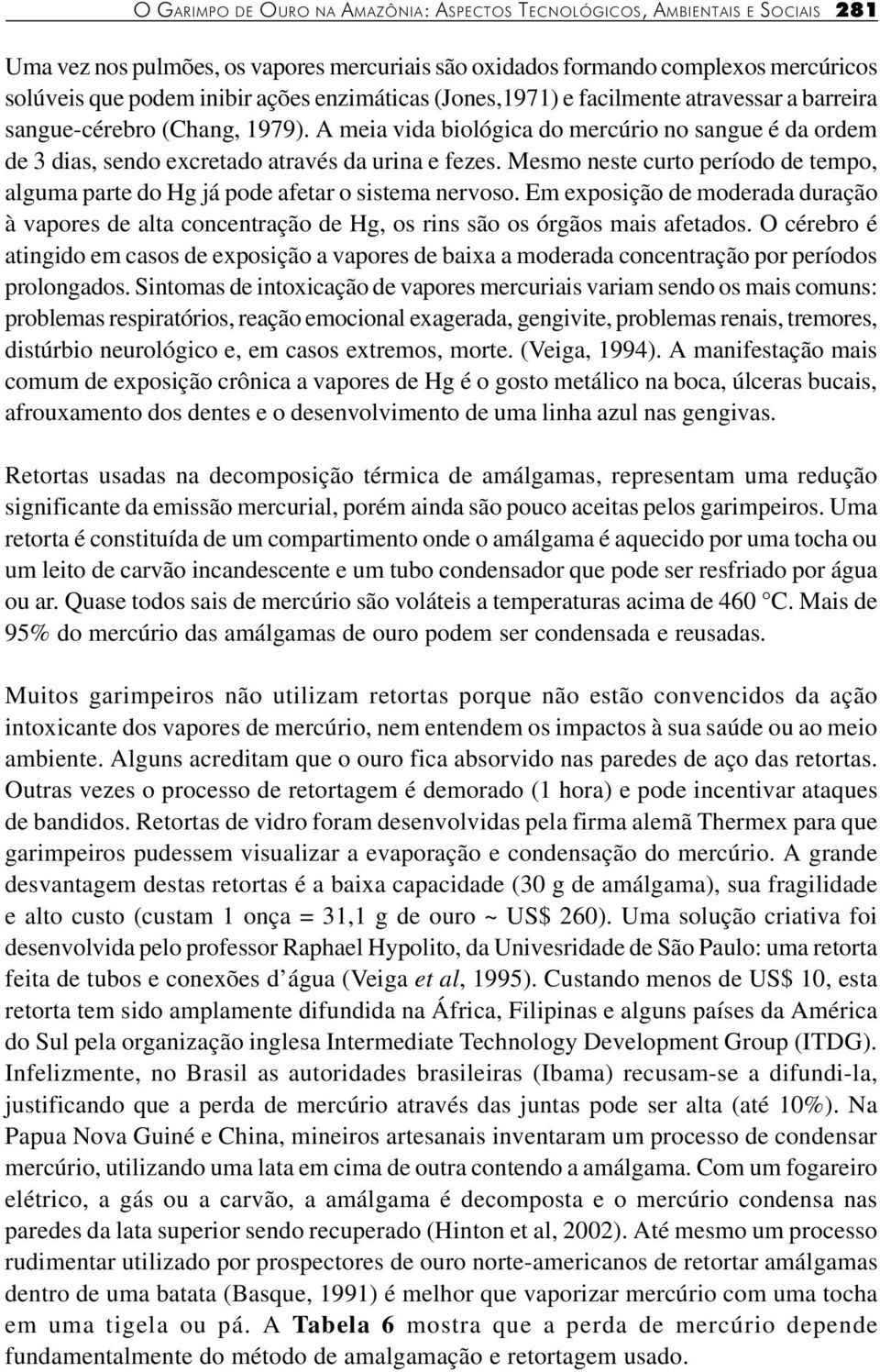 Mesmo neste curto período de tempo, alguma parte do Hg já pode afetar o sistema nervoso. Em exposição de moderada duração à vapores de alta concentração de Hg, os rins são os órgãos mais afetados.