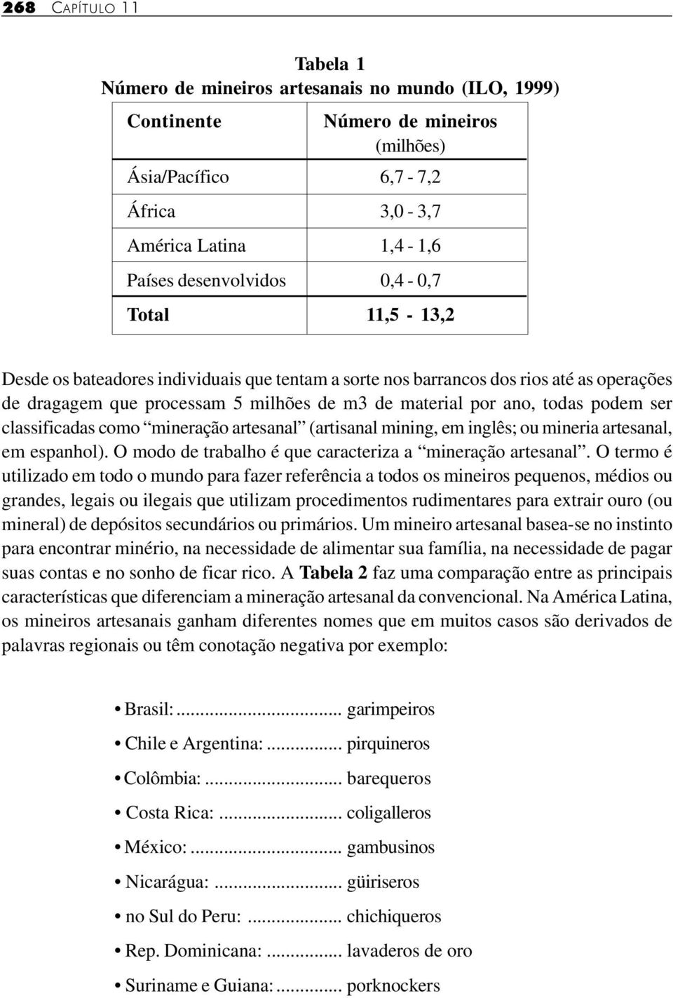 classificadas como mineração artesanal (artisanal mining, em inglês; ou mineria artesanal, em espanhol). O modo de trabalho é que caracteriza a mineração artesanal.