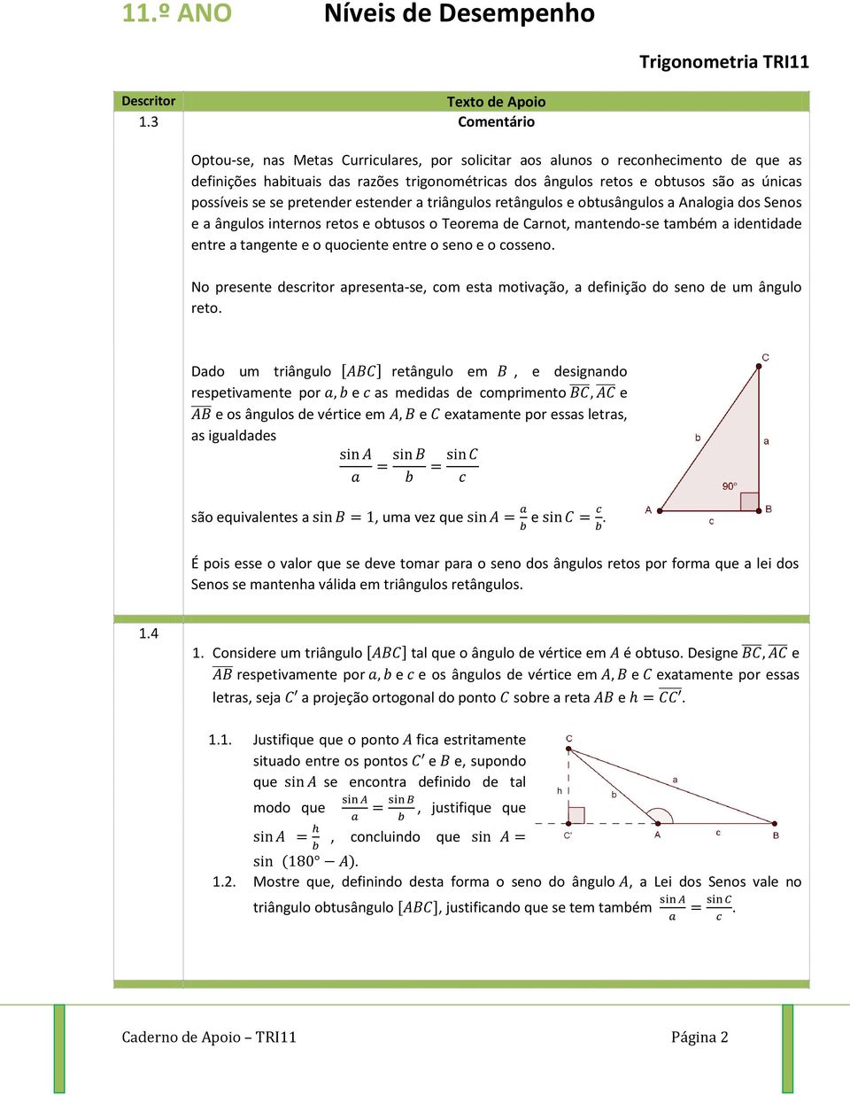 se se pretender estender a triângulos retângulos e obtusângulos a Analogia dos Senos e a ângulos internos retos e obtusos o Teorema de Carnot, mantendo-se também a identidade entre a tangente e o