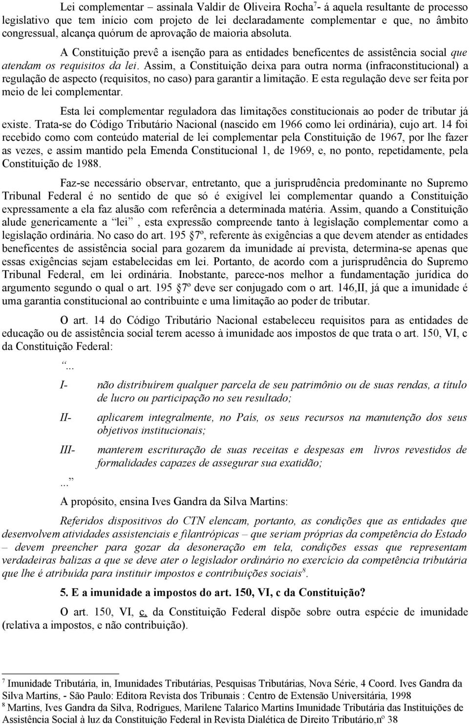 Assim, a Constituição deixa para outra norma (infraconstitucional) a regulação de aspecto (requisitos, no caso) para garantir a limitação. E esta regulação deve ser feita por meio de lei complementar.