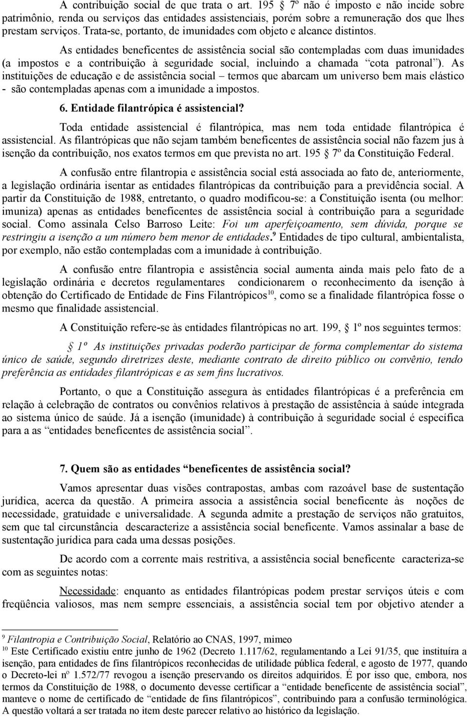 As entidades beneficentes de assistência social são contempladas com duas imunidades (a impostos e a contribuição à seguridade social, incluindo a chamada cota patronal ).