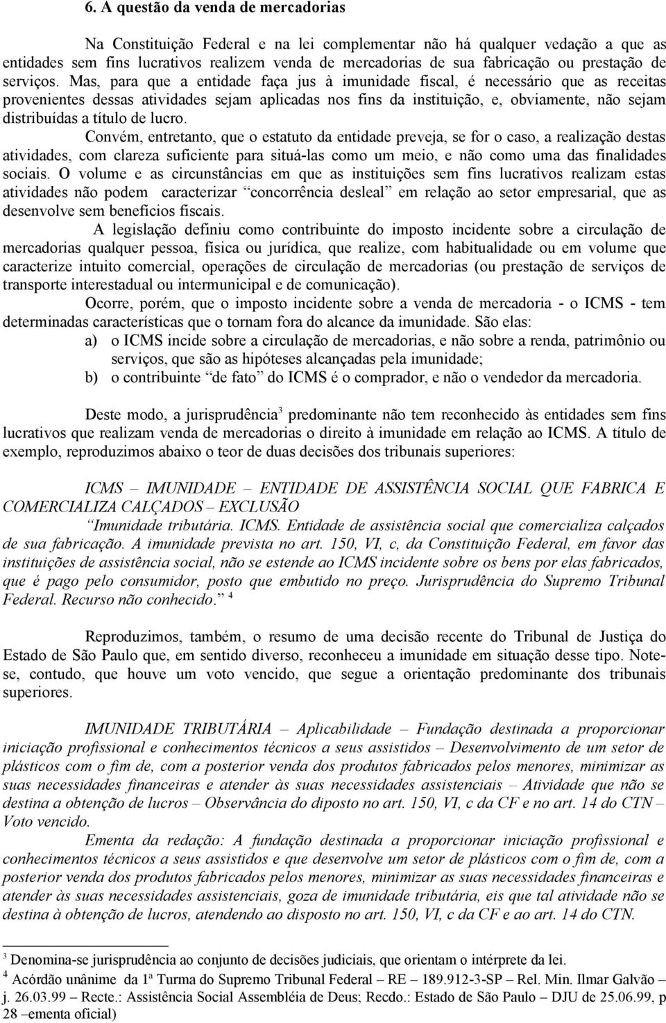 Mas, para que a entidade faça jus à imunidade fiscal, é necessário que as receitas provenientes dessas atividades sejam aplicadas nos fins da instituição, e, obviamente, não sejam distribuídas a