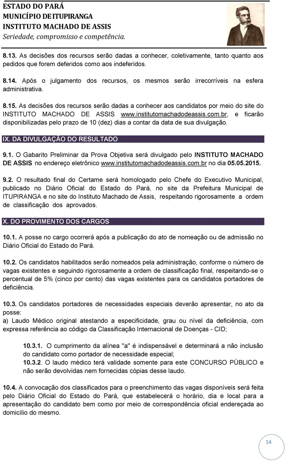 institutomachadodeassis.com.br, e ficarão disponibilizadas pelo prazo de 10 (dez) dias a contar da data de sua divulgação. IX. DA DIVULGAÇÃO DO RESULTADO 9.1. O Gabarito Preliminar da Prova Objetiva será divulgado pelo INSTITUTO MACHADO DE ASSIS no endereço eletrônico www.