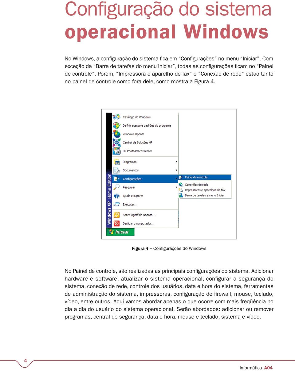 Porém, Impressora e aparelho de fax e Conexão de rede estão tanto no painel de controle como fora dele, como mostra a Figura 4.