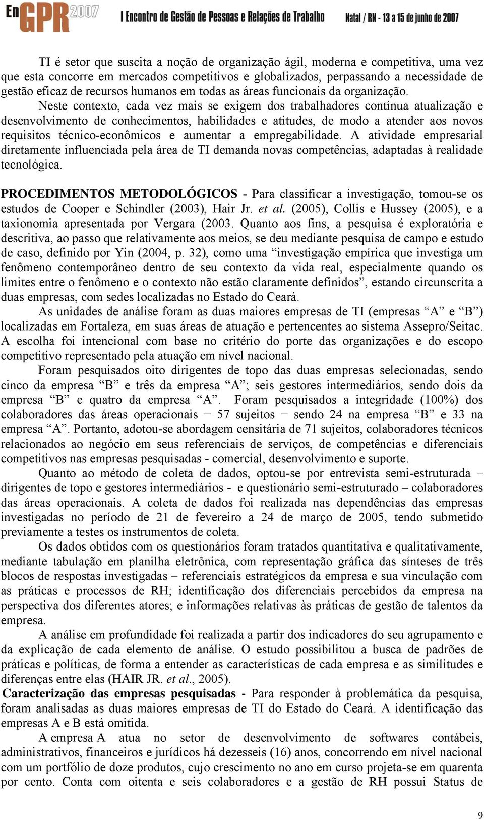 Neste contexto, cada vez mais se exigem dos trabalhadores contínua atualização e desenvolvimento de conhecimentos, habilidades e atitudes, de modo a atender aos novos requisitos técnico-econômicos e