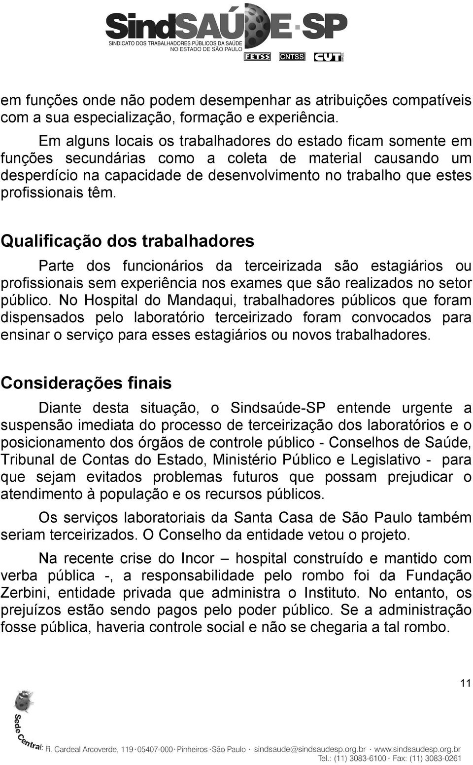 têm. Qualificação dos trabalhadores Parte dos funcionários da terceirizada são estagiários ou profissionais sem experiência nos exames que são realizados no setor público.