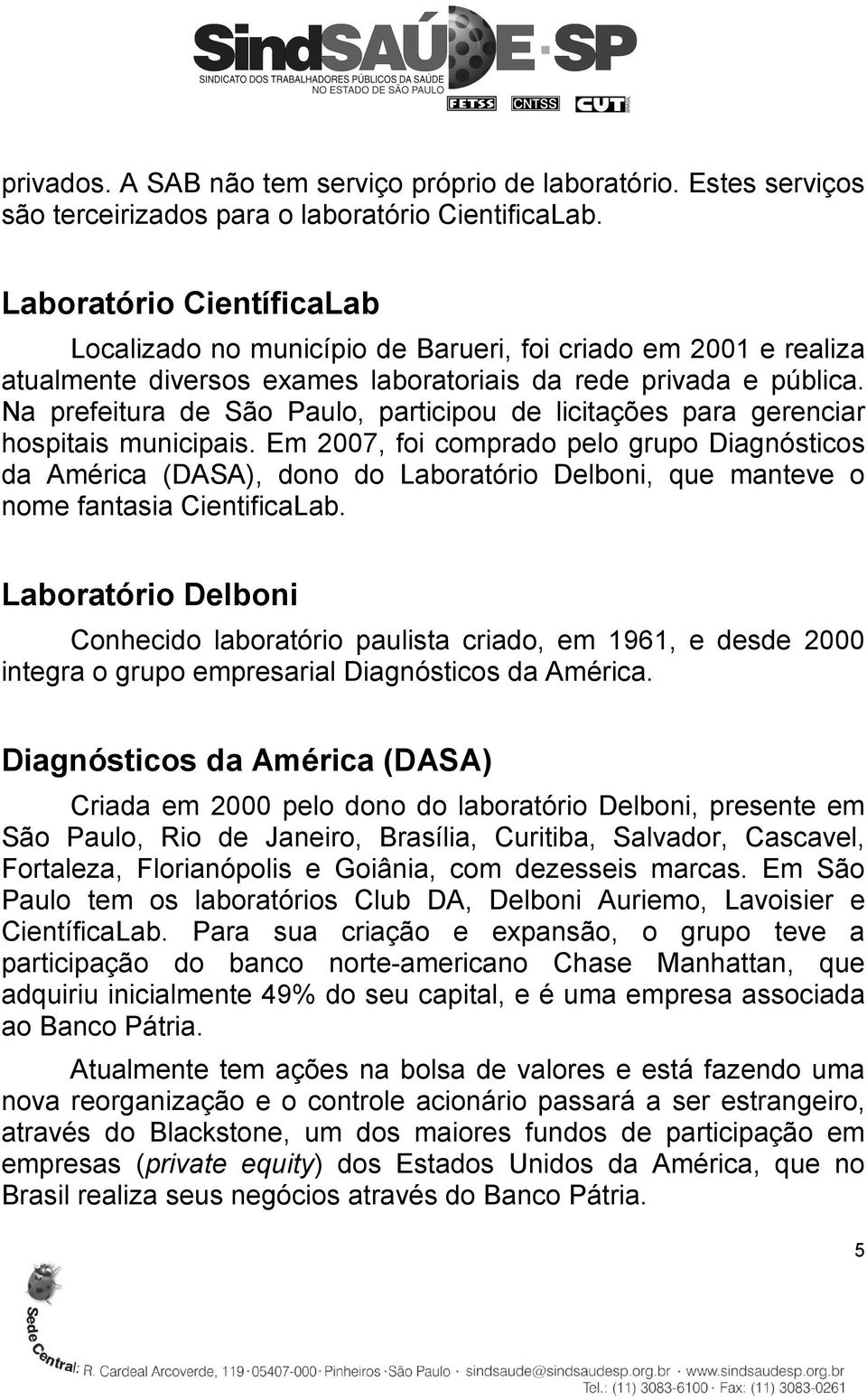 Na prefeitura de São Paulo, participou de licitações para gerenciar hospitais municipais.