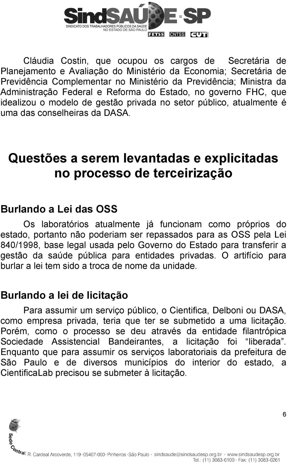 Questões a serem levantadas e explicitadas no processo de terceirização Burlando a Lei das OSS Os laboratórios atualmente já funcionam como próprios do estado, portanto não poderiam ser repassados