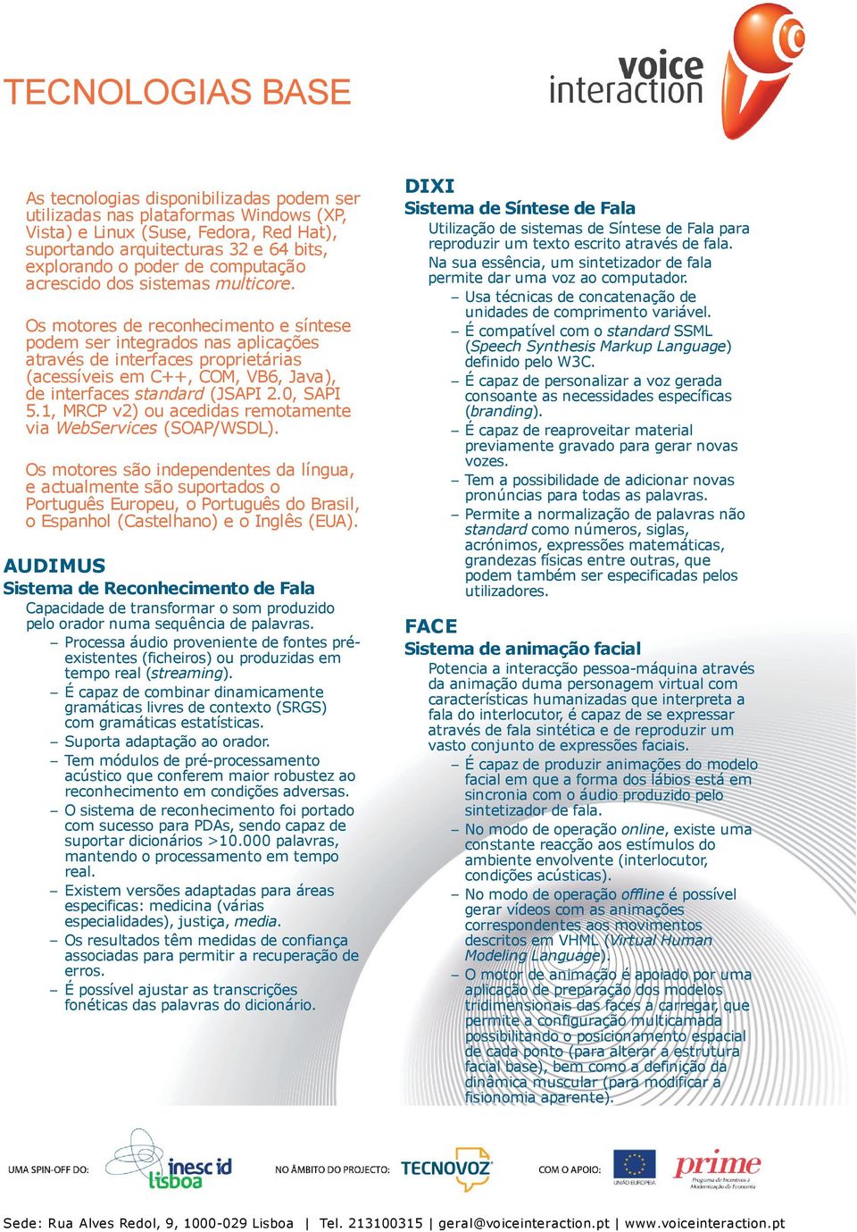 Os motores de reconhecimento e síntese podem ser integrados nas aplicações através de interfaces proprietárias (acessíveis em C++, COM, VB6, Java), de interfaces standard (JSAPI 2.0, SAPI 5.