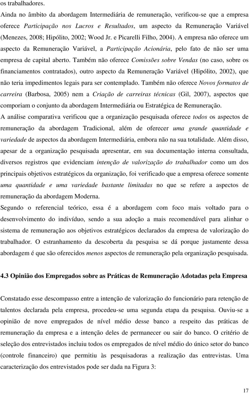 Wood Jr. e Picarelli Filho, 2004). A empresa não oferece um aspecto da Remuneração Variável, a Participação Acionária, pelo fato de não ser uma empresa de capital aberto.