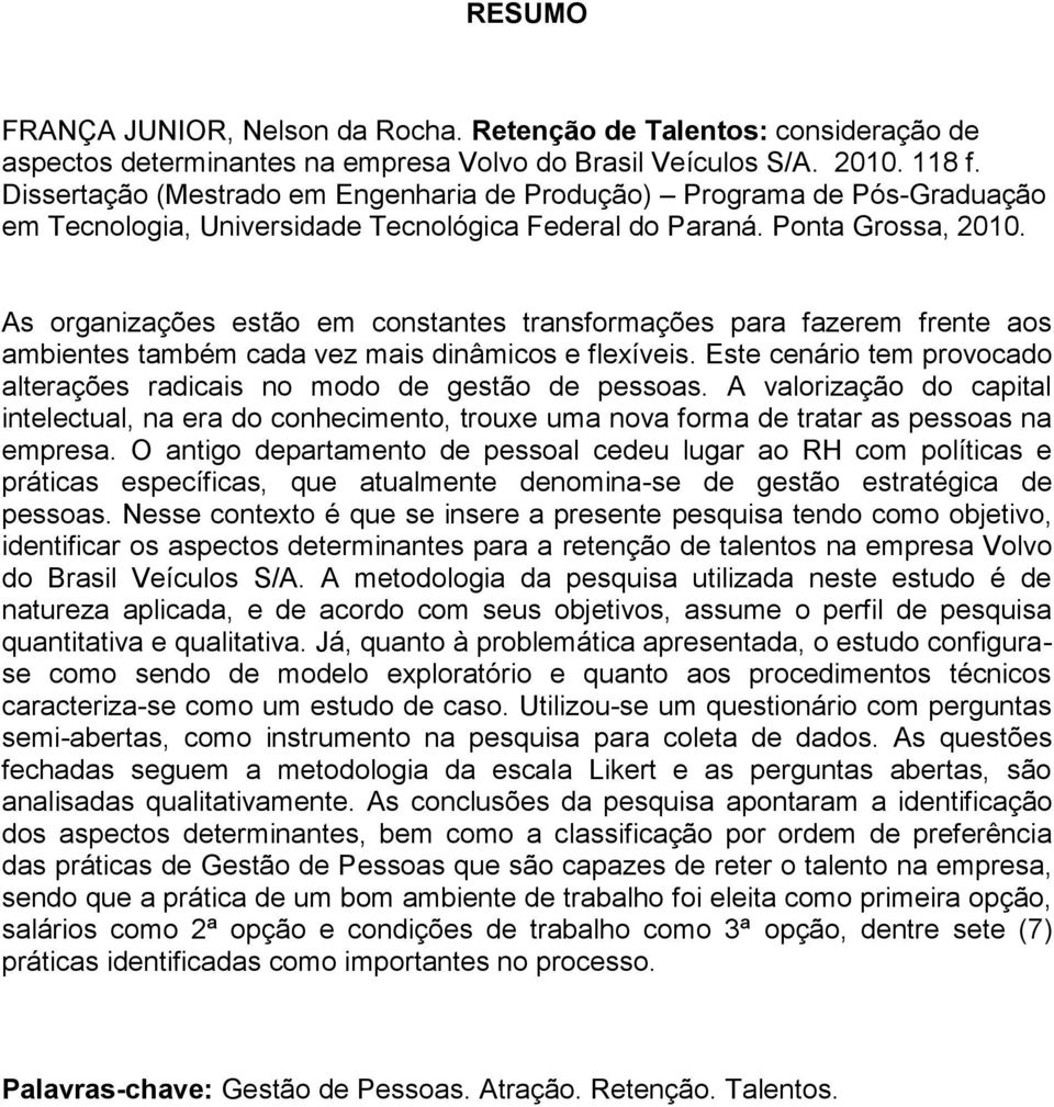 As organizações estão em constantes transformações para fazerem frente aos ambientes também cada vez mais dinâmicos e flexíveis.