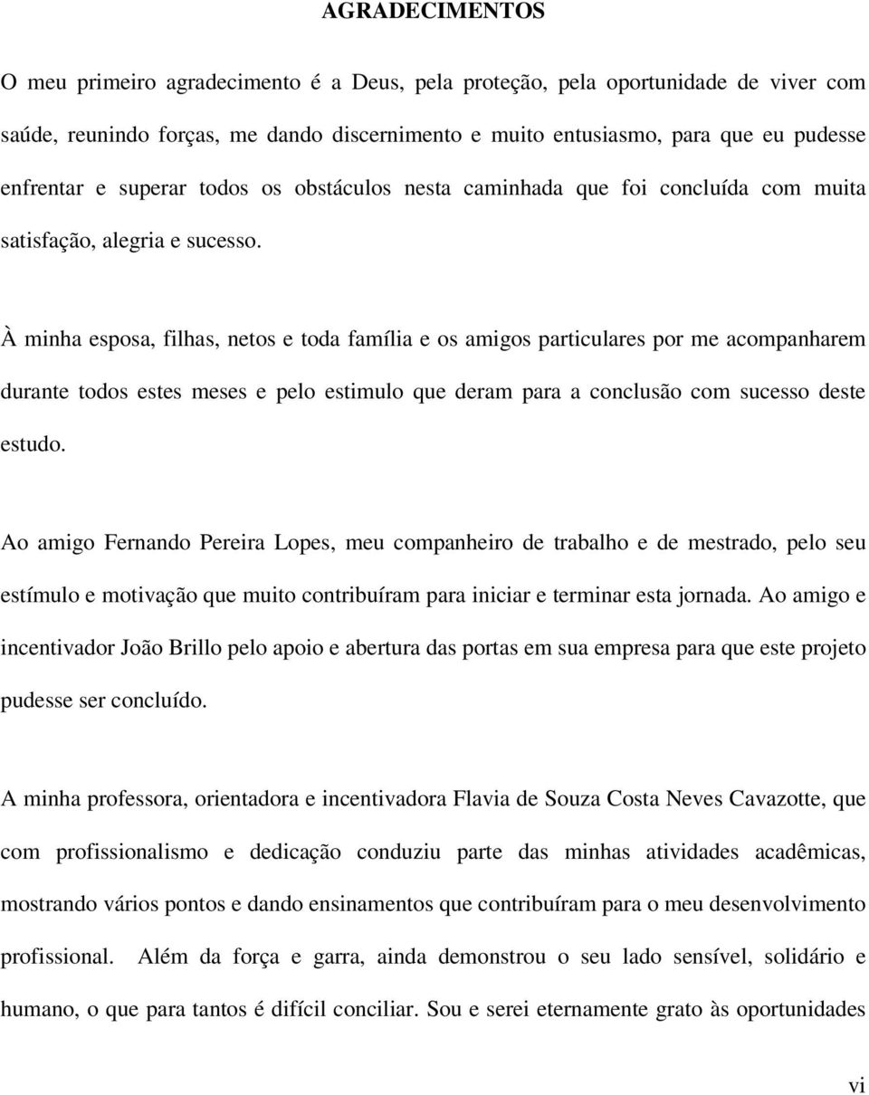 À minha esposa, filhas, netos e toda família e os amigos particulares por me acompanharem durante todos estes meses e pelo estimulo que deram para a conclusão com sucesso deste estudo.