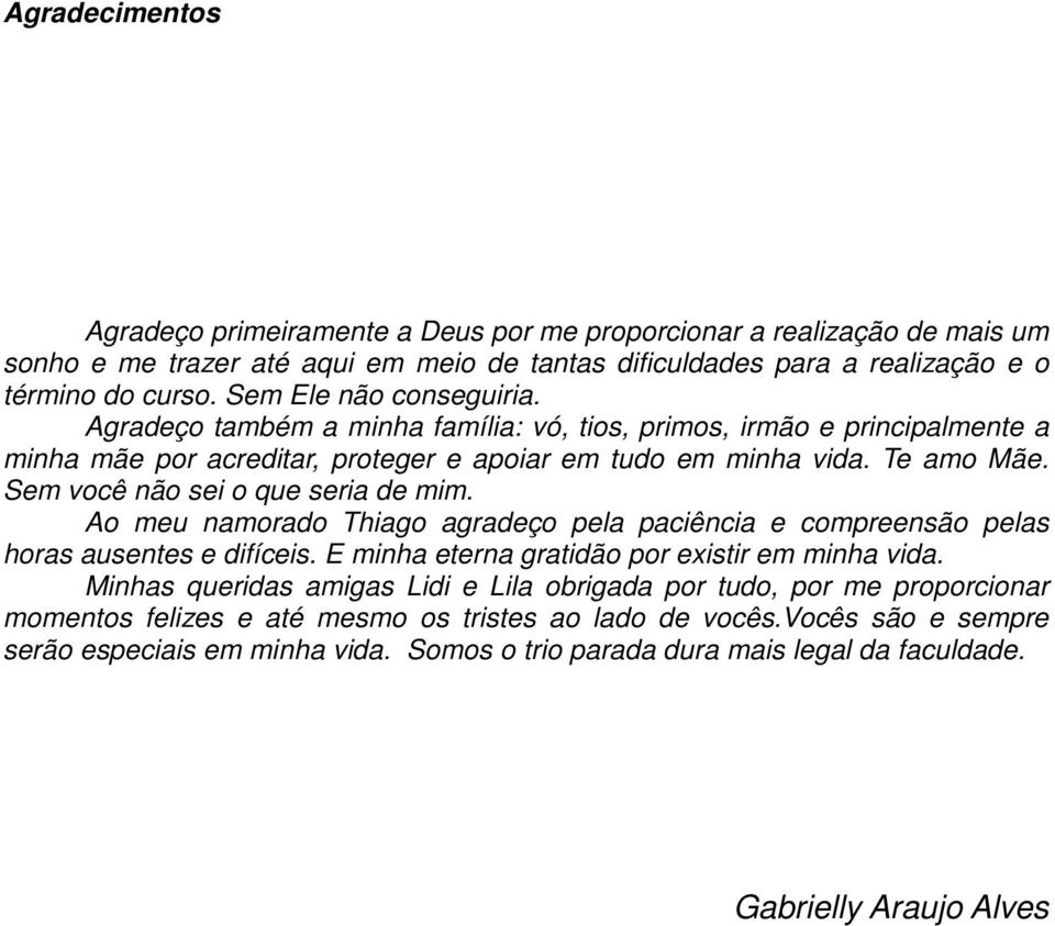 Sem você não sei o que seria de mim. Ao meu namorado Thiago agradeço pela paciência e compreensão pelas horas ausentes e difíceis. E minha eterna gratidão por existir em minha vida.