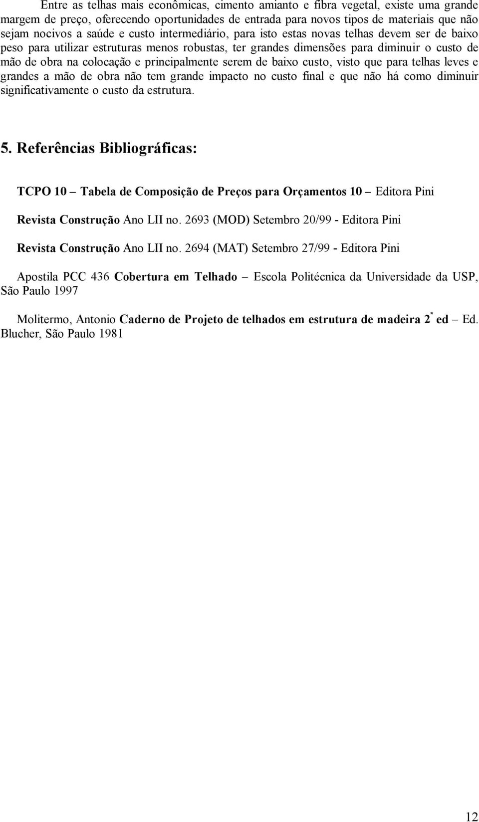 principalmente serem de baixo custo, visto que para telhas leves e grandes a mão de obra não tem grande impacto no custo final e que não há como diminuir significativamente o custo da estrutura. 5.