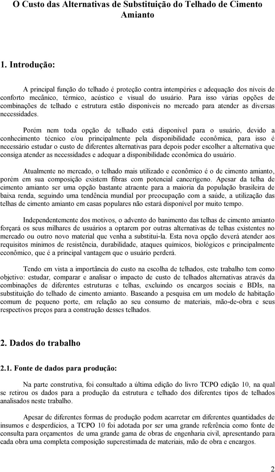 Para isso várias opções de combinações de telhado e estrutura estão disponíveis no mercado para atender as diversas necessidades.