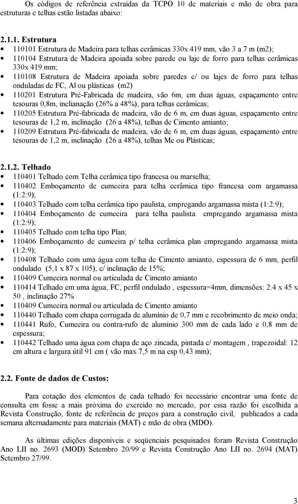 1. Estrutura 110101 Estrutura de Madeira para telhas cerâmicas 330x 419 mm, vão 3 a 7 m (m2); 110104 Estrutura de Madeira apoiada sobre parede ou laje de forro para telhas cerâmicas 330x 419 mm;