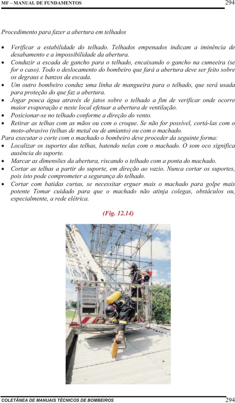 Um outro bombeiro conduz uma linha de mangueira para o telhado, que será usada para proteção do que faz a abertura.