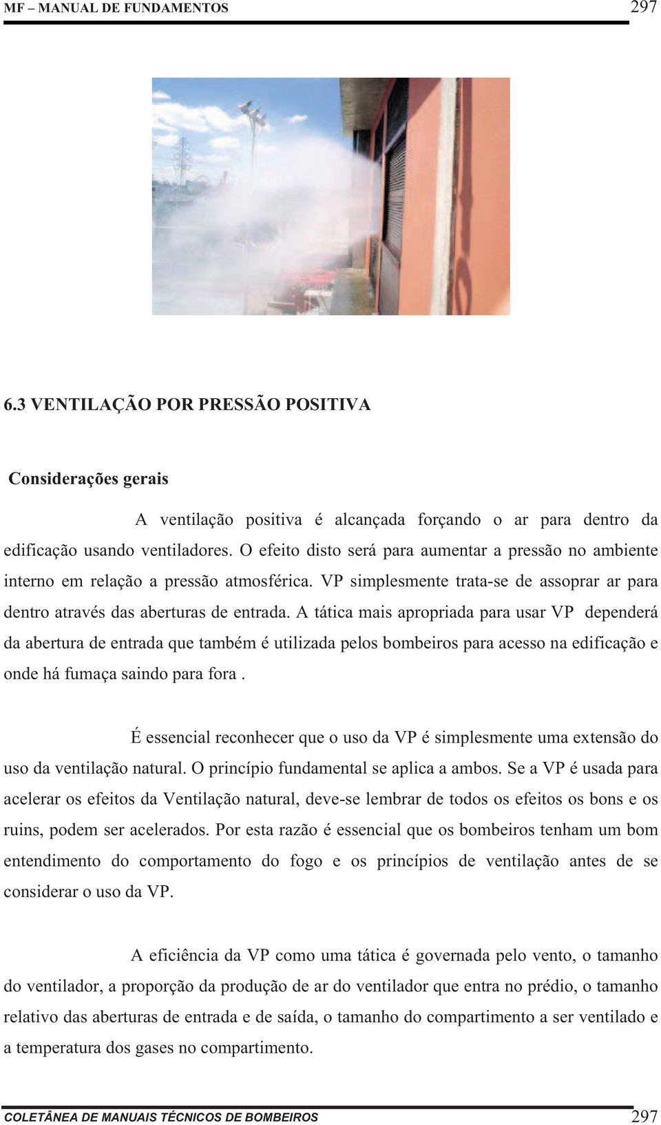 A tática mais apropriada para usar VP dependerá da abertura de entrada que também é utilizada pelos bombeiros para acesso na edificação e onde há fumaça saindo para fora.