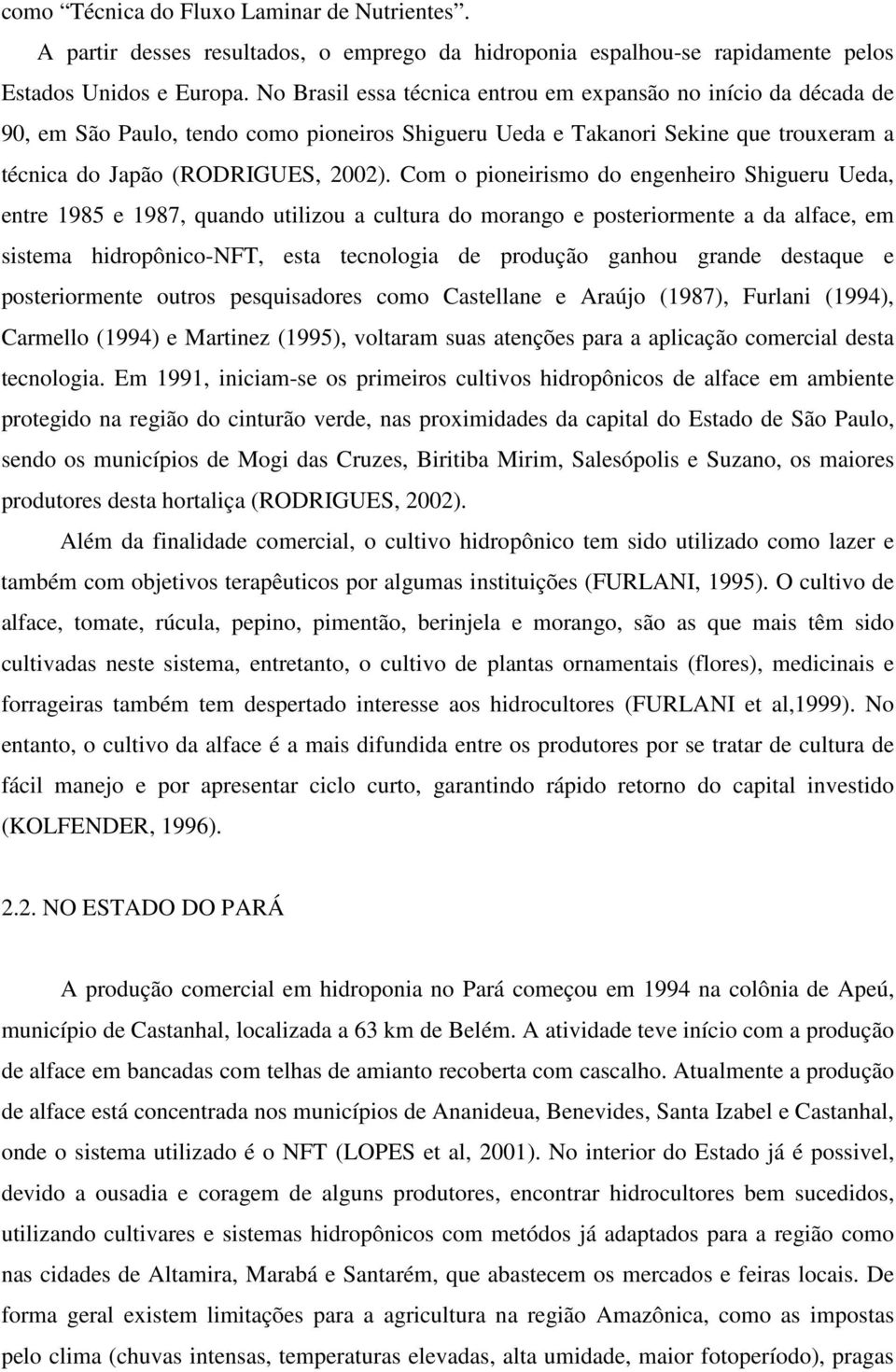 Com o pioneirismo do engenheiro Shigueru Ueda, entre 1985 e 1987, quando utilizou a cultura do morango e posteriormente a da alface, em sistema hidropônico-nft, esta tecnologia de produção ganhou