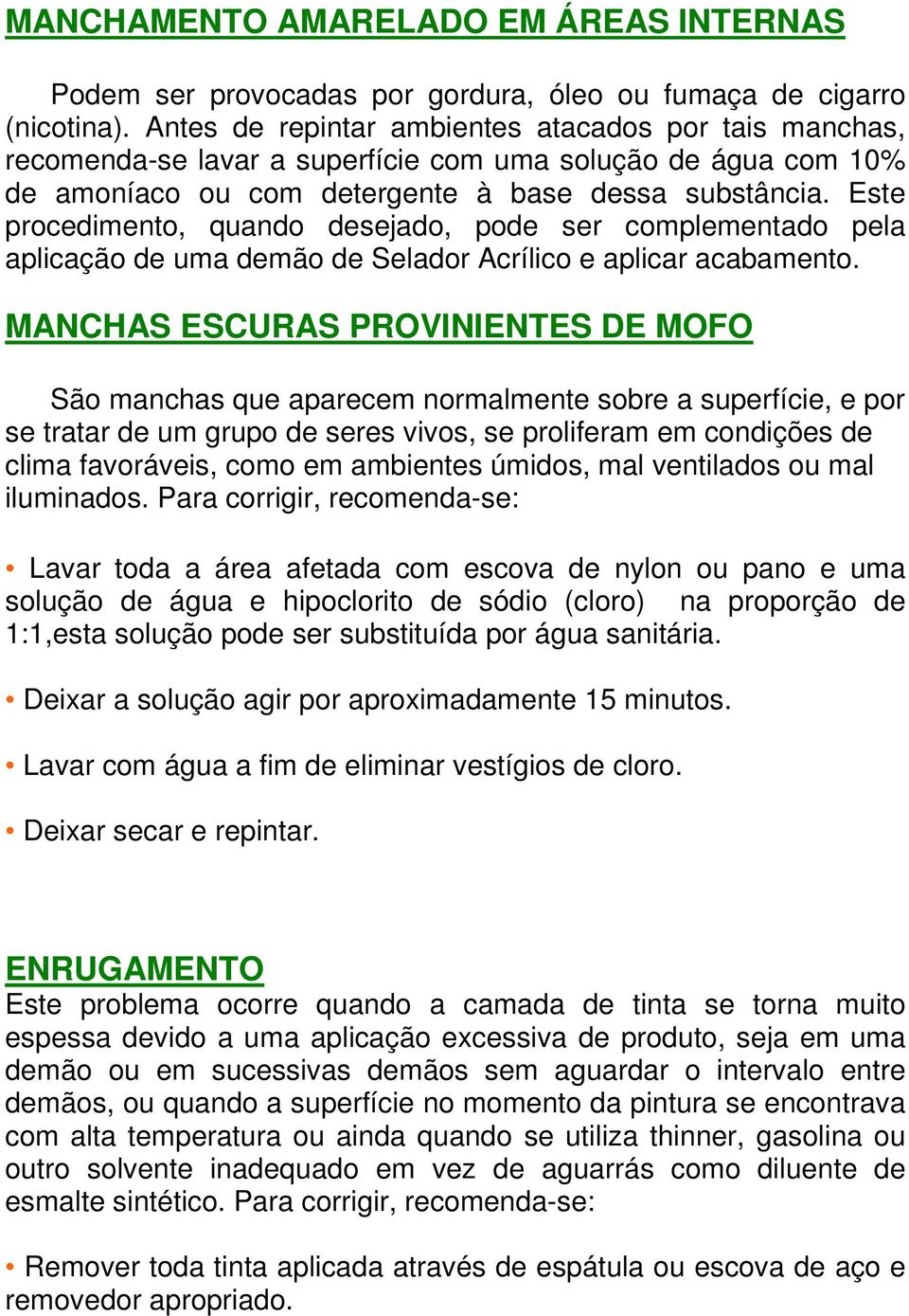 Este procedimento, quando desejado, pode ser complementado pela aplicação de uma demão de Selador Acrílico e aplicar acabamento.