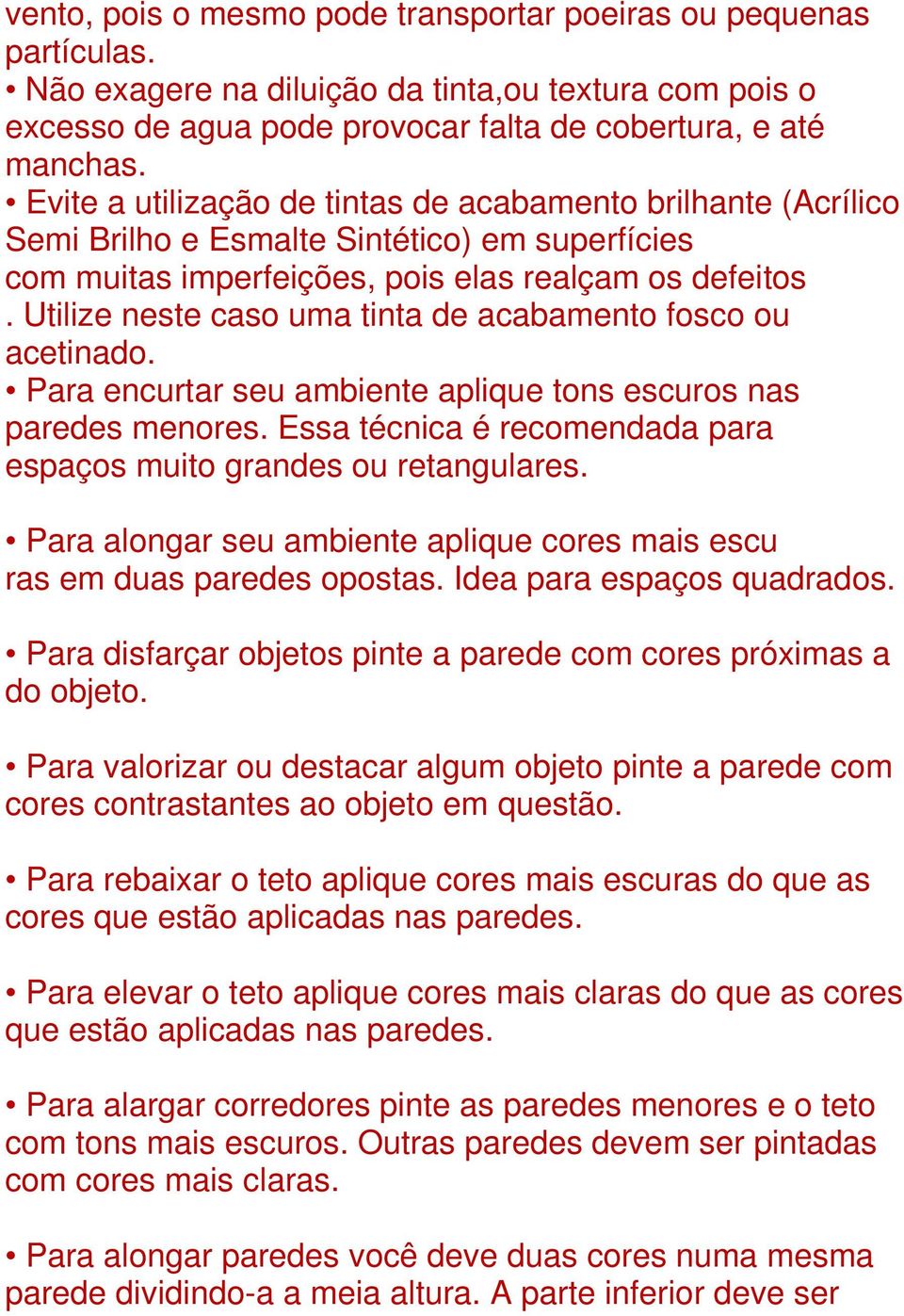 Utilize neste caso uma tinta de acabamento fosco ou acetinado. Para encurtar seu ambiente aplique tons escuros nas paredes menores.