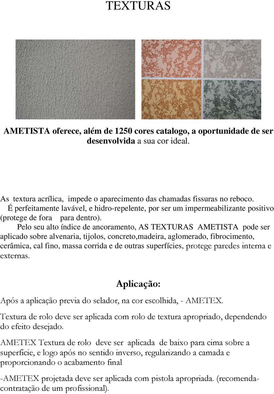 Pelo seu alto índice de ancoramento, AS TEXTURAS AMETISTA pode ser aplicado sobre alvenaria, tijolos, concreto,madeira, aglomerado, fibrocimento, cerâmica, cal fino, massa corrida e de outras