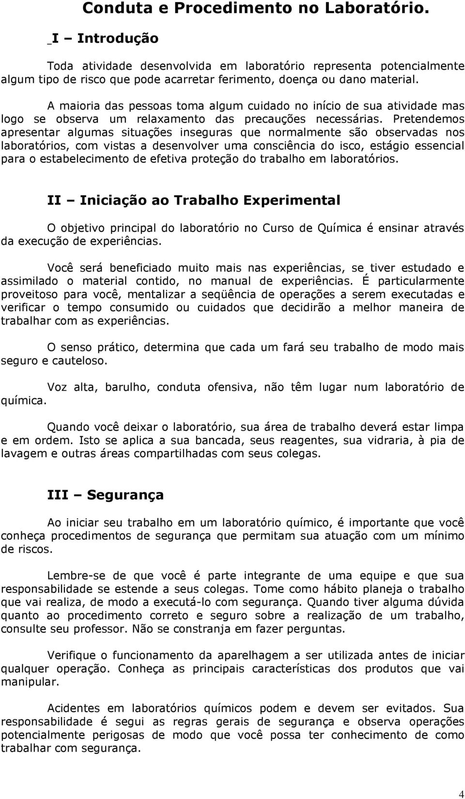 Pretendemos apresentar algumas situações inseguras que normalmente são observadas nos laboratórios, com vistas a desenvolver uma consciência do isco, estágio essencial para o estabelecimento de