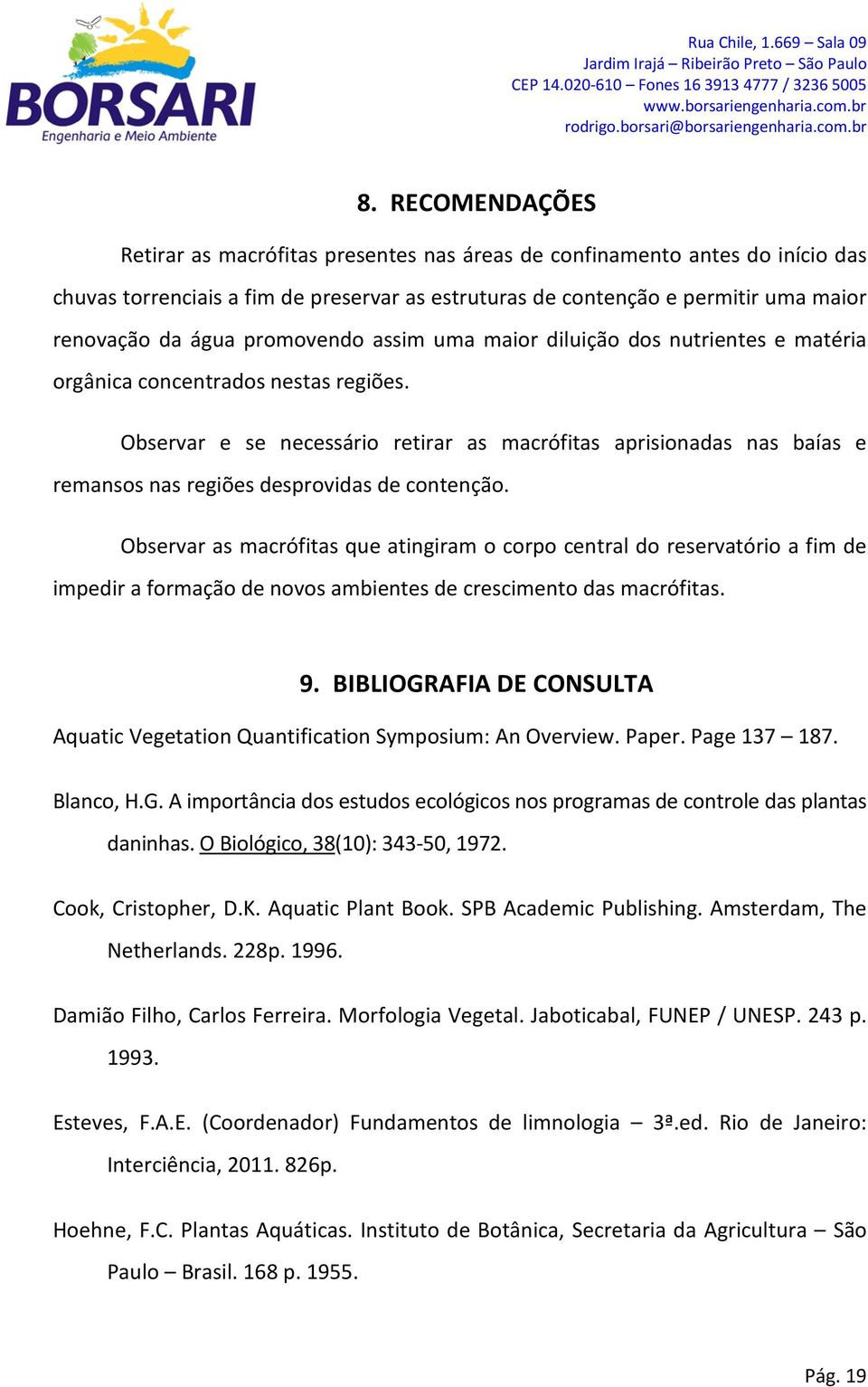 Observar e se necessário retirar as macrófitas aprisionadas nas baías e remansos nas regiões desprovidas de contenção.