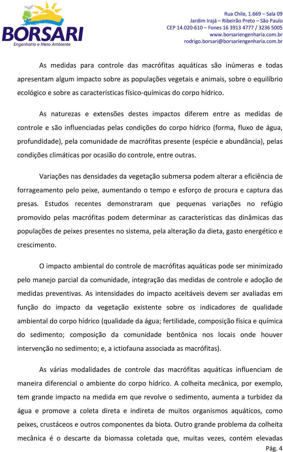 As naturezas e extensões destes impactos diferem entre as medidas de controle e são influenciadas pelas condições do corpo hídrico (forma, fluxo de água, profundidade), pela comunidade de macrófitas