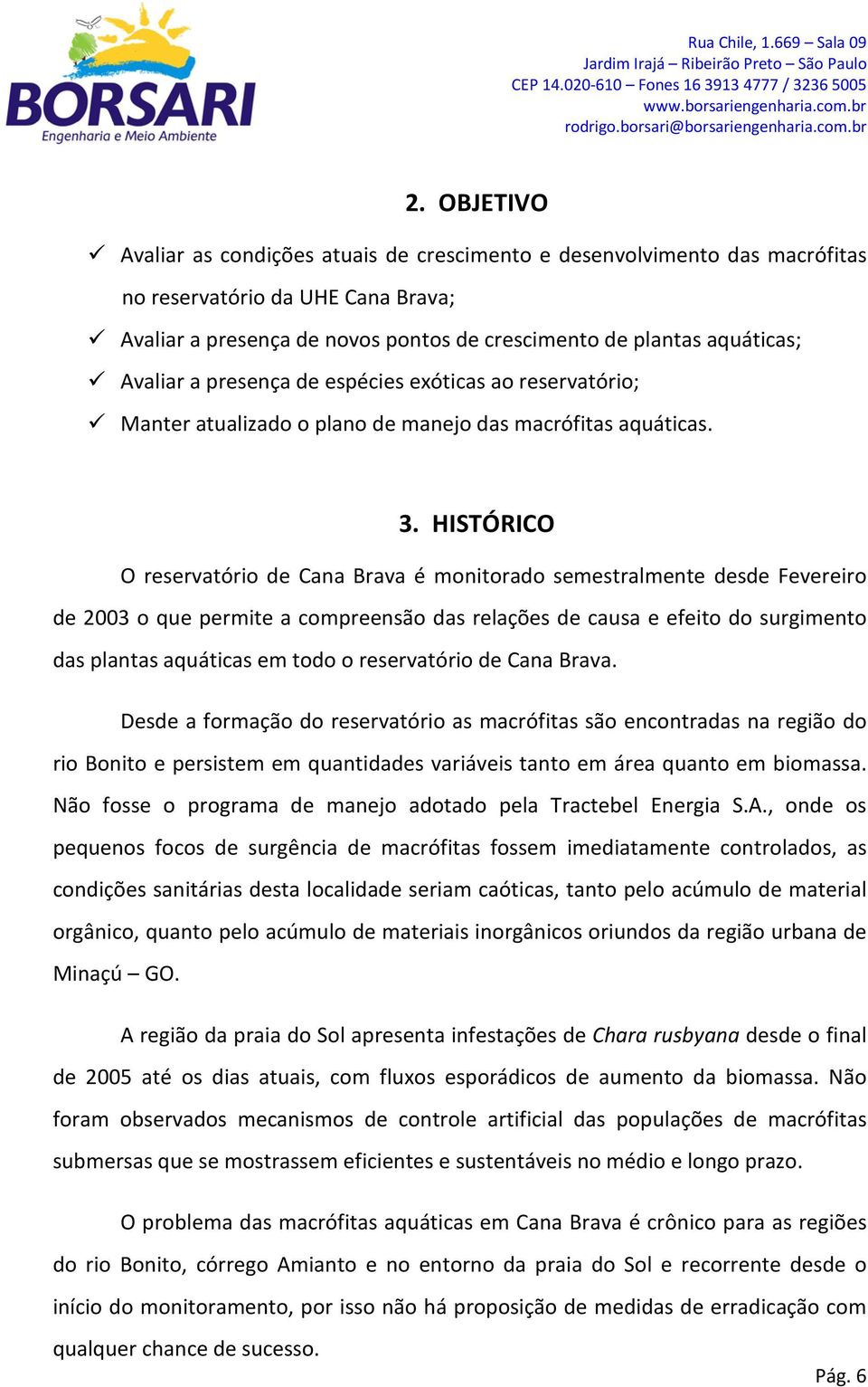 HISTÓRICO O reservatório de Cana Brava é monitorado semestralmente desde Fevereiro de 2003 o que permite a compreensão das relações de causa e efeito do surgimento das plantas aquáticas em todo o