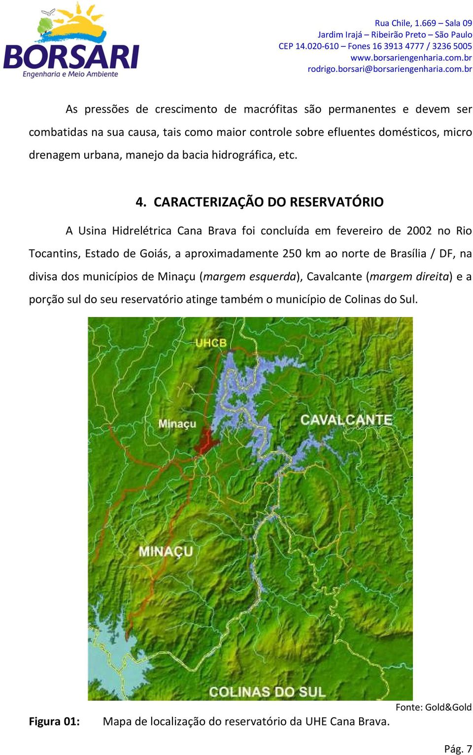 CARACTERIZAÇÃO DO RESERVATÓRIO A Usina Hidrelétrica Cana Brava foi concluída em fevereiro de 2002 no Rio Tocantins, Estado de Goiás, a aproximadamente 250 km ao