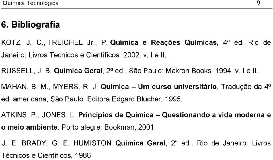 M., MYERS, R. J. Química Um curso universitário, Tradução da 4ª ed. americana, São Paulo: Editora Edgard Blücher, 1995. ATKINS, P., JONES, L.