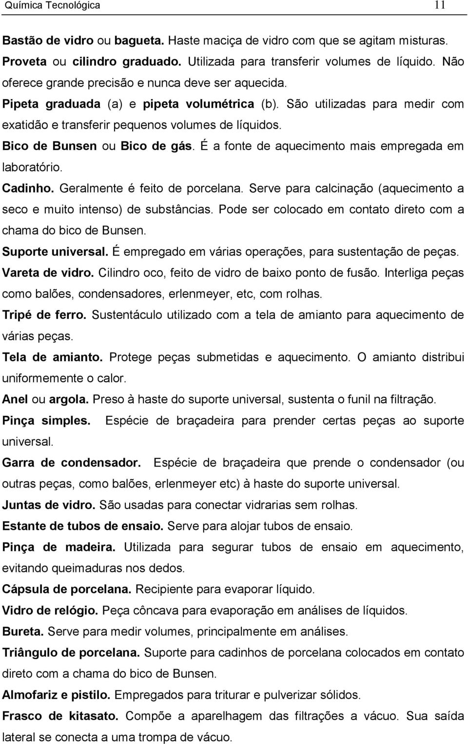 Bico de Bunsen ou Bico de gás. É a fonte de aquecimento mais empregada em laboratório. Cadinho. Geralmente é feito de porcelana.